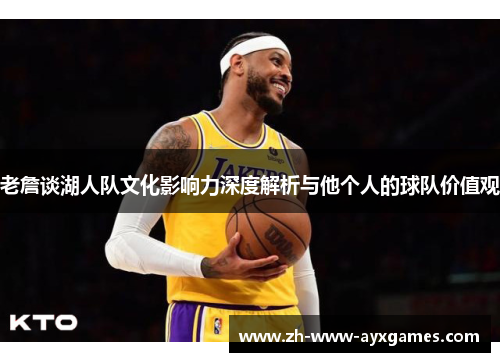 老詹谈湖人队文化影响力深度解析与他个人的球队价值观