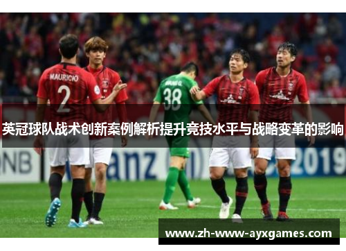 英冠球队战术创新案例解析提升竞技水平与战略变革的影响