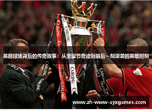 英超球场背后的传奇故事：从圣诞节奇迹到最后一刻逆袭的英雄时刻