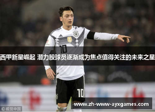 西甲新星崛起 潜力股球员逐渐成为焦点值得关注的未来之星