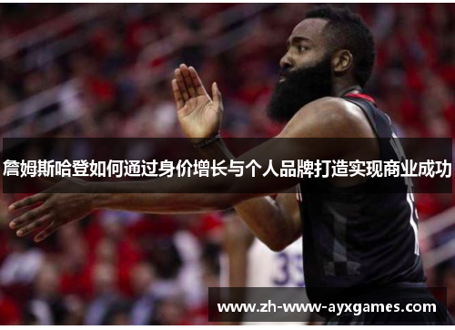 詹姆斯哈登如何通过身价增长与个人品牌打造实现商业成功