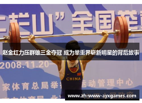 赵金红力压群雄三金夺冠 成为举重界崭新明星的背后故事