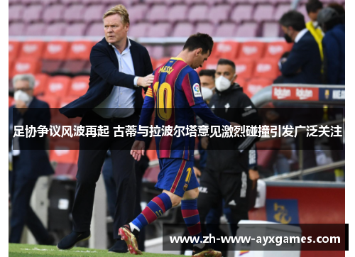 足协争议风波再起 古蒂与拉波尔塔意见激烈碰撞引发广泛关注