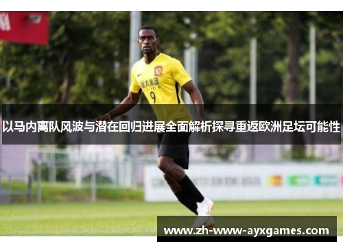 以马内离队风波与潜在回归进展全面解析探寻重返欧洲足坛可能性