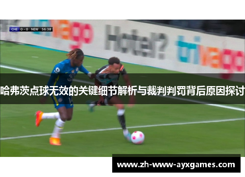 哈弗茨点球无效的关键细节解析与裁判判罚背后原因探讨