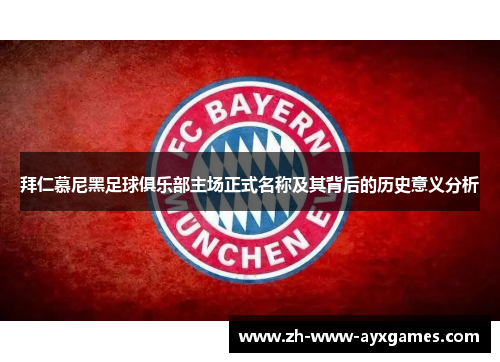 拜仁慕尼黑足球俱乐部主场正式名称及其背后的历史意义分析