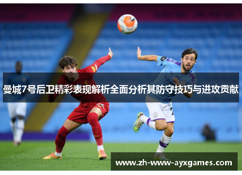 曼城7号后卫精彩表现解析全面分析其防守技巧与进攻贡献