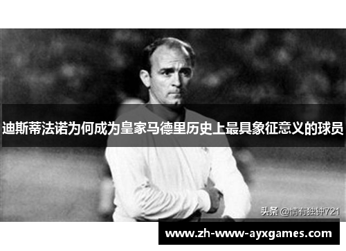 迪斯蒂法诺为何成为皇家马德里历史上最具象征意义的球员