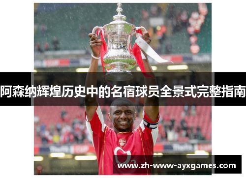 阿森纳辉煌历史中的名宿球员全景式完整指南