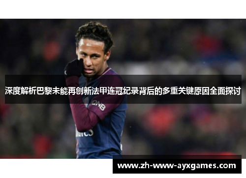 深度解析巴黎未能再创新法甲连冠纪录背后的多重关键原因全面探讨
