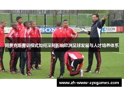 阿贾克斯青训模式如何深刻影响欧洲足球发展与人才培养体系