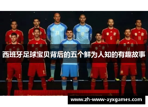 西班牙足球宝贝背后的五个鲜为人知的有趣故事