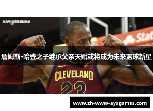 詹姆斯·哈登之子继承父亲天赋或将成为未来篮球新星