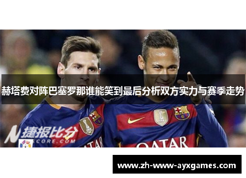 赫塔费对阵巴塞罗那谁能笑到最后分析双方实力与赛季走势
