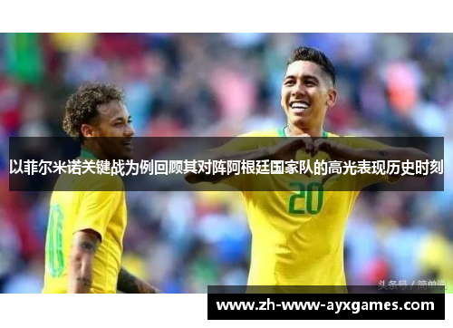 以菲尔米诺关键战为例回顾其对阵阿根廷国家队的高光表现历史时刻