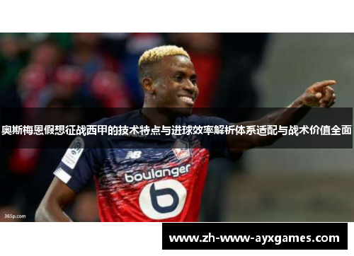奥斯梅恩假想征战西甲的技术特点与进球效率解析体系适配与战术价值全面