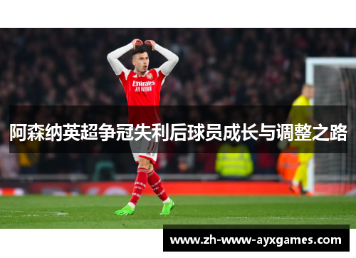 阿森纳英超争冠失利后球员成长与调整之路