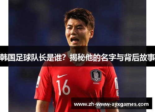韩国足球队长是谁？揭秘他的名字与背后故事