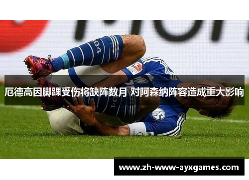 厄德高因脚踝受伤将缺阵数月 对阿森纳阵容造成重大影响