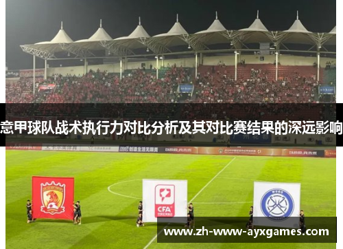 意甲球队战术执行力对比分析及其对比赛结果的深远影响