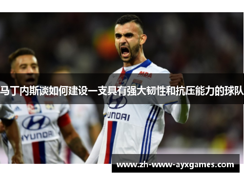 马丁内斯谈如何建设一支具有强大韧性和抗压能力的球队